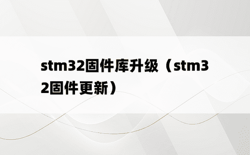 stm32固件库升级（stm32固件更新）