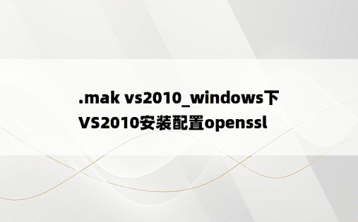 .mak vs2010_windows下VS2010安装配置openssl