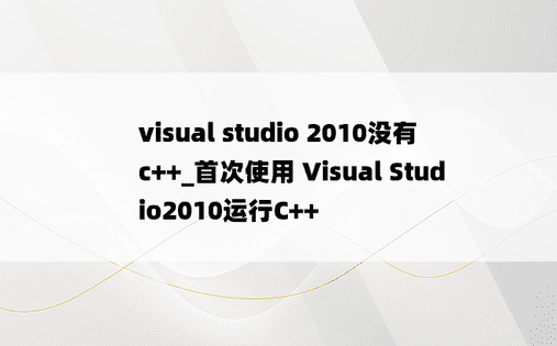 visual studio 2010没有c++_首次使用 Visual Studio2010运行C++