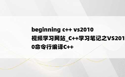beginning c++ vs2010视频学习网站_C++学习笔记之VS2010命令行编译C++