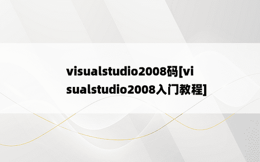 visualstudio2008码[visualstudio2008入门教程]