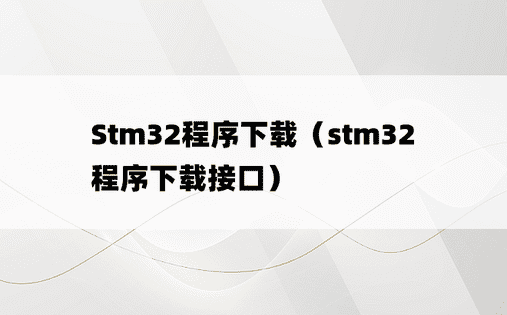 Stm32程序下载（stm32程序下载接口）