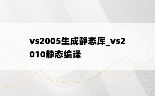 vs2005生成静态库_vs2010静态编译