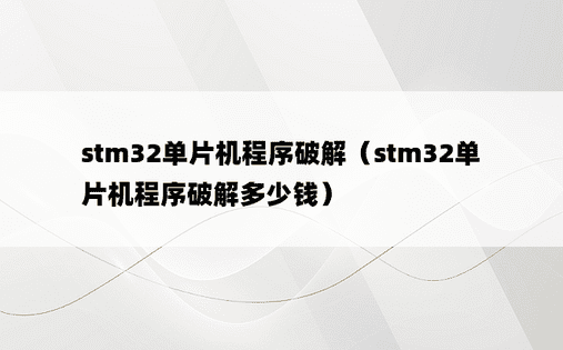 stm32单片机程序破解（stm32单片机程序破解多少钱）