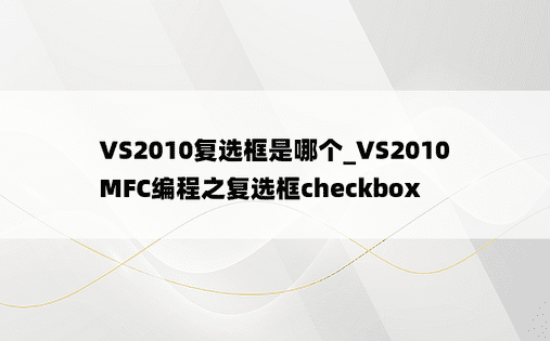 VS2010复选框是哪个_VS2010 MFC编程之复选框checkbox