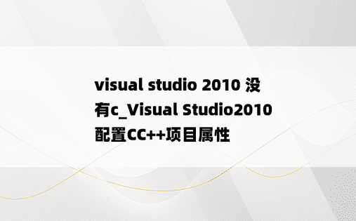 visual studio 2010 没有c_Visual Studio2010 配置CC++项目属性