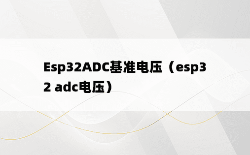 Esp32ADC基准电压（esp32 adc电压）