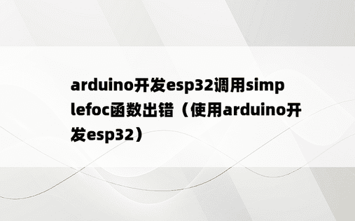 arduino开发esp32调用simplefoc函数出错（使用arduino开发esp32）