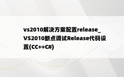 vs2010解决方案配置release_VS2010断点调试Release代码设置(CC++C#)