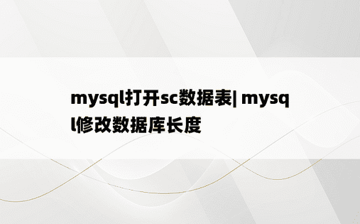 mysql打开sc数据表| mysql修改数据库长度 