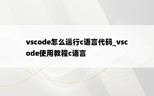 vscode怎么运行c语言代码_vscode使用教程c语言