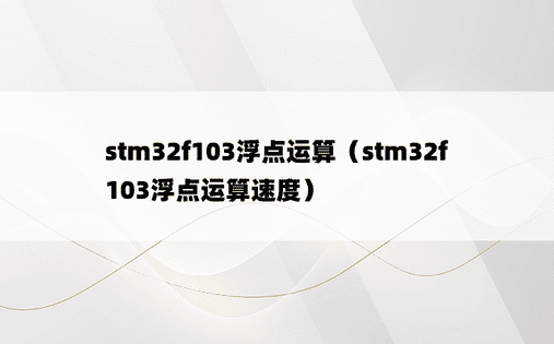 stm32f103浮点运算（stm32f103浮点运算速度）