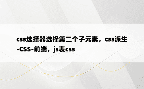 css选择器选择第二个子元素，css派生-CSS-前端，js表css