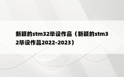 新颖的stm32毕设作品（新颖的stm32毕设作品2022-2023）