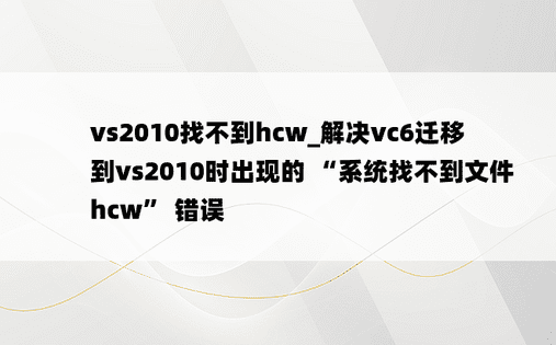 vs2010找不到hcw_解决vc6迁移到vs2010时出现的 “系统找不到文件 hcw” 错误