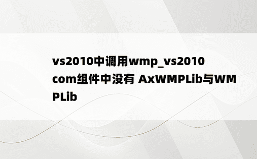 vs2010中调用wmp_vs2010 com组件中没有 AxWMPLib与WMPLib