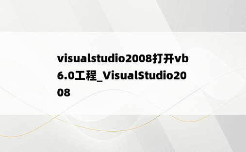 visualstudio2008打开vb6.0工程_VisualStudio2008
