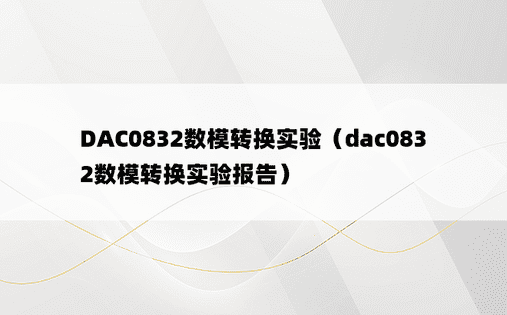 DAC0832数模转换实验（dac0832数模转换实验报告）