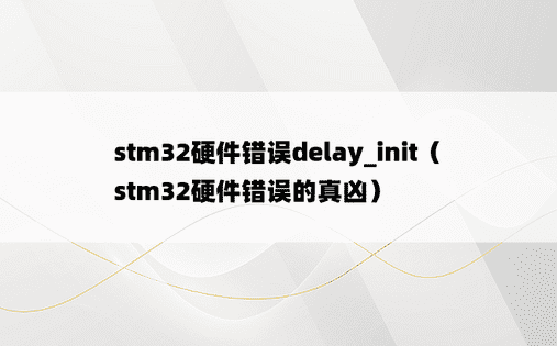stm32硬件错误delay_init（stm32硬件错误的真凶）