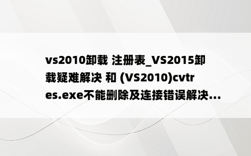 vs2010卸载 注册表_VS2015卸载疑难解决 和 (VS2010)cvtres.exe不能删除及连接错误解决...