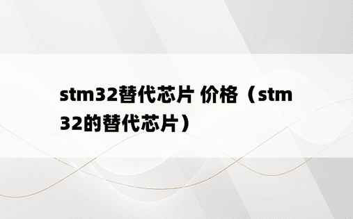stm32替代芯片 价格（stm32的替代芯片）