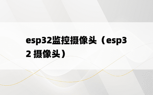 esp32监控摄像头（esp32 摄像头）