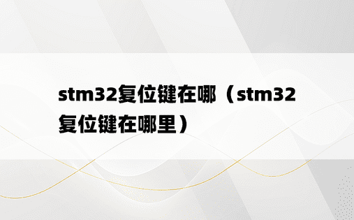 stm32复位键在哪（stm32复位键在哪里）
