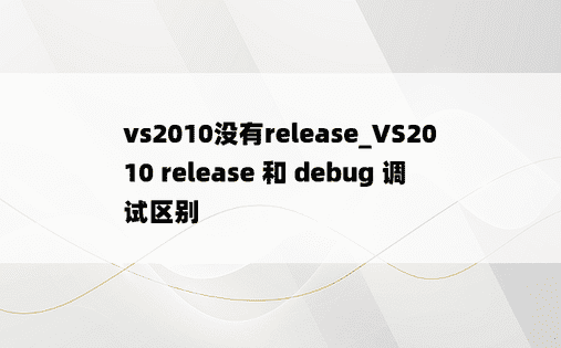 vs2010没有release_VS2010 release 和 debug 调试区别