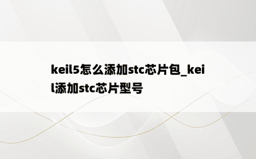 keil5怎么添加stc芯片包_keil添加stc芯片型号
