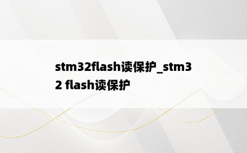 stm32flash读保护_stm32 flash读保护
