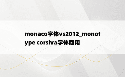 monaco字体vs2012_monotype corsiva字体商用