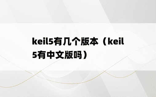 keil5有几个版本（keil5有中文版吗）