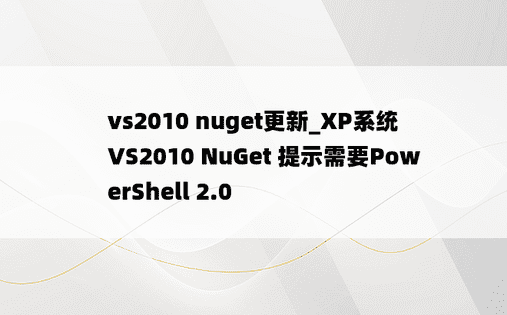 vs2010 nuget更新_XP系统 VS2010 NuGet 提示需要PowerShell 2.0