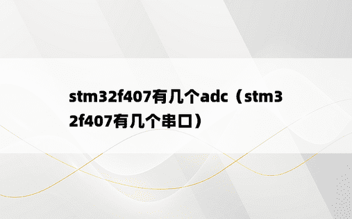 stm32f407有几个adc（stm32f407有几个串口）