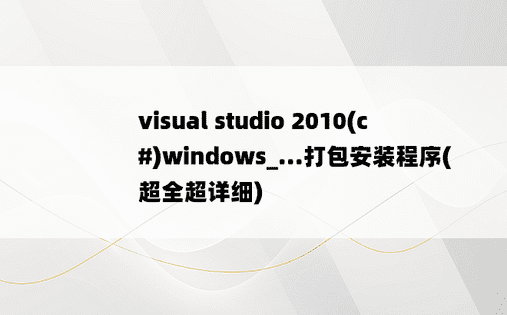 visual studio 2010(c#)windows_...打包安装程序(超全超详细)