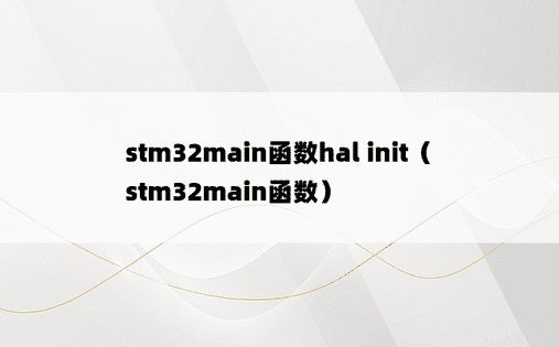 stm32main函数hal init（stm32main函数）