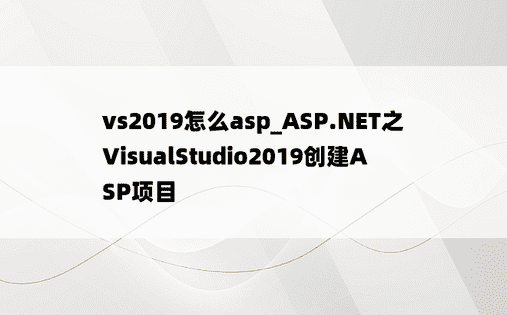 vs2019怎么asp_ASP.NET之 VisualStudio2019创建ASP项目
