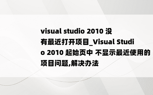 visual studio 2010 没有最近打开项目_Visual Studio 2010 起始页中 不显示最近使用的项目问题,解决办法