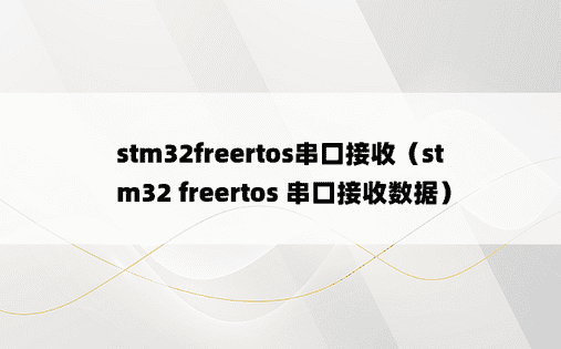 stm32freertos串口接收（stm32 freertos 串口接收数据）