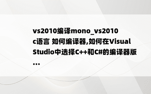 vs2010编译mono_vs2010 c语言 如何编译器,如何在Visual Studio中选择C++和C#的编译器版...