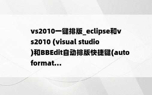 vs2010一键排版_eclipse和vs2010 (visual studio)和BBEdit自动排版快捷键(auto format...