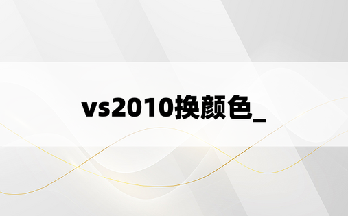 vs2010换颜色_