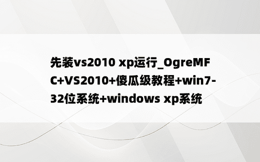 先装vs2010 xp运行_OgreMFC+VS2010+傻瓜级教程+win7-32位系统+windows xp系统