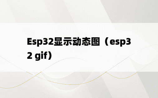 Esp32显示动态图（esp32 gif）