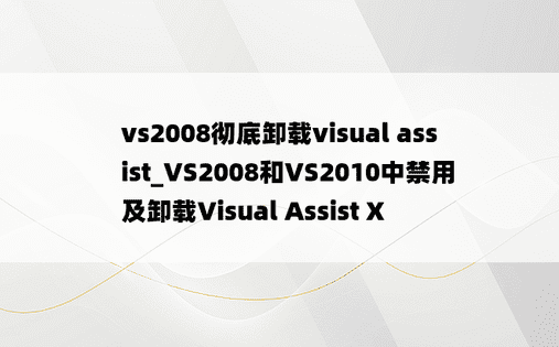 vs2008彻底卸载visual assist_VS2008和VS2010中禁用及卸载Visual Assist X