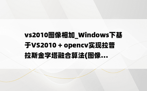 vs2010图像相加_Windows下基于VS2010 + opencv实现拉普拉斯金字塔融合算法(图像...