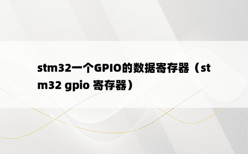 stm32一个GPIO的数据寄存器（stm32 gpio 寄存器）