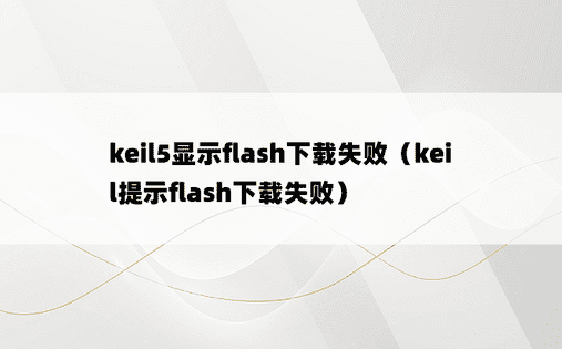 keil5显示flash下载失败（keil提示flash下载失败）