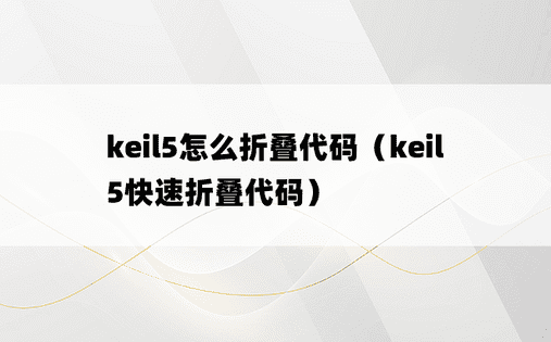 keil5怎么折叠代码（keil5快速折叠代码）