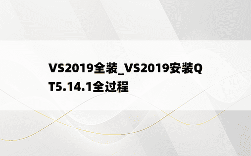 VS2019全装_VS2019安装QT5.14.1全过程